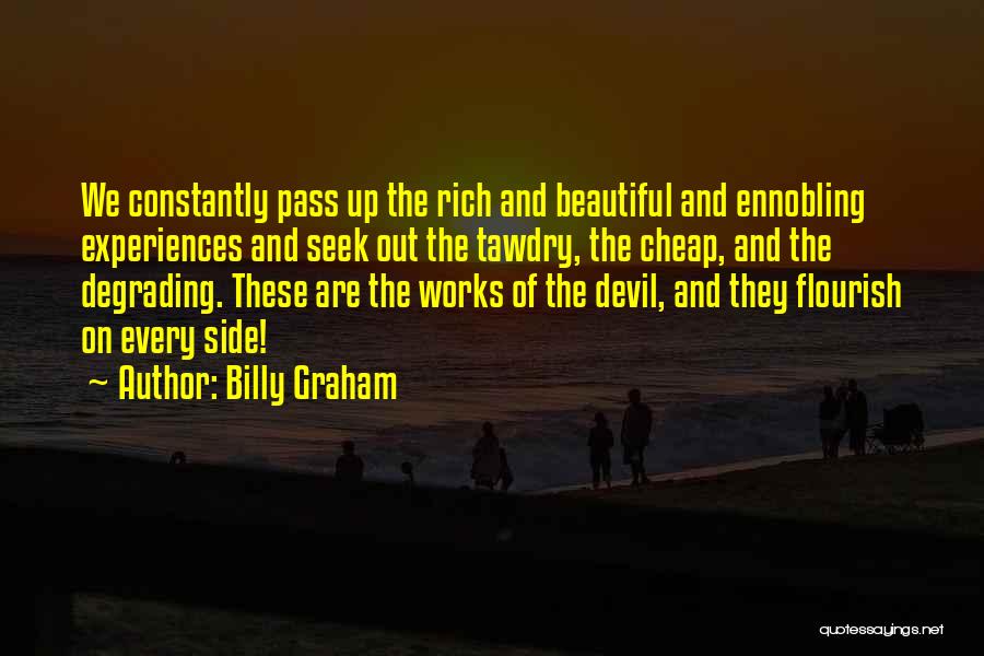Billy Graham Quotes: We Constantly Pass Up The Rich And Beautiful And Ennobling Experiences And Seek Out The Tawdry, The Cheap, And The