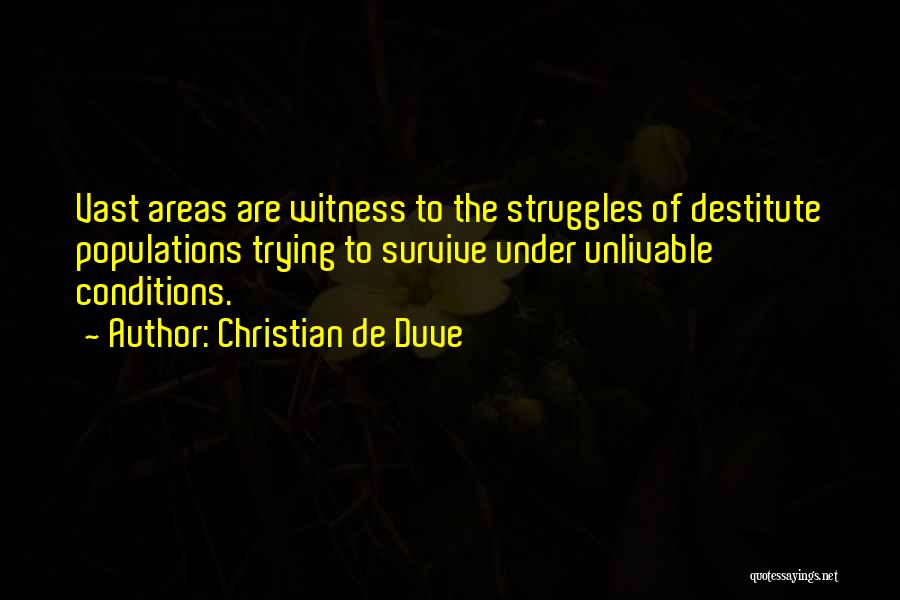 Christian De Duve Quotes: Vast Areas Are Witness To The Struggles Of Destitute Populations Trying To Survive Under Unlivable Conditions.