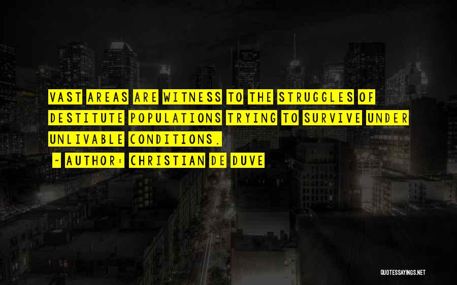 Christian De Duve Quotes: Vast Areas Are Witness To The Struggles Of Destitute Populations Trying To Survive Under Unlivable Conditions.