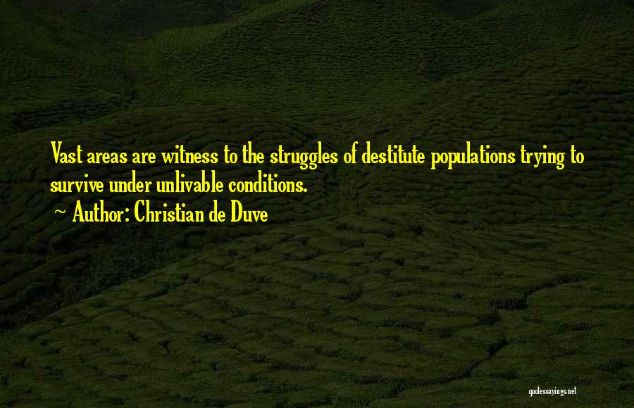 Christian De Duve Quotes: Vast Areas Are Witness To The Struggles Of Destitute Populations Trying To Survive Under Unlivable Conditions.