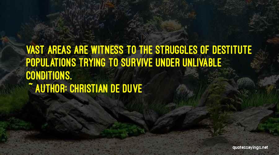 Christian De Duve Quotes: Vast Areas Are Witness To The Struggles Of Destitute Populations Trying To Survive Under Unlivable Conditions.