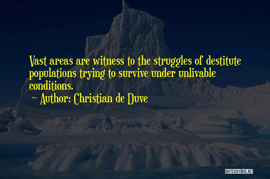 Christian De Duve Quotes: Vast Areas Are Witness To The Struggles Of Destitute Populations Trying To Survive Under Unlivable Conditions.