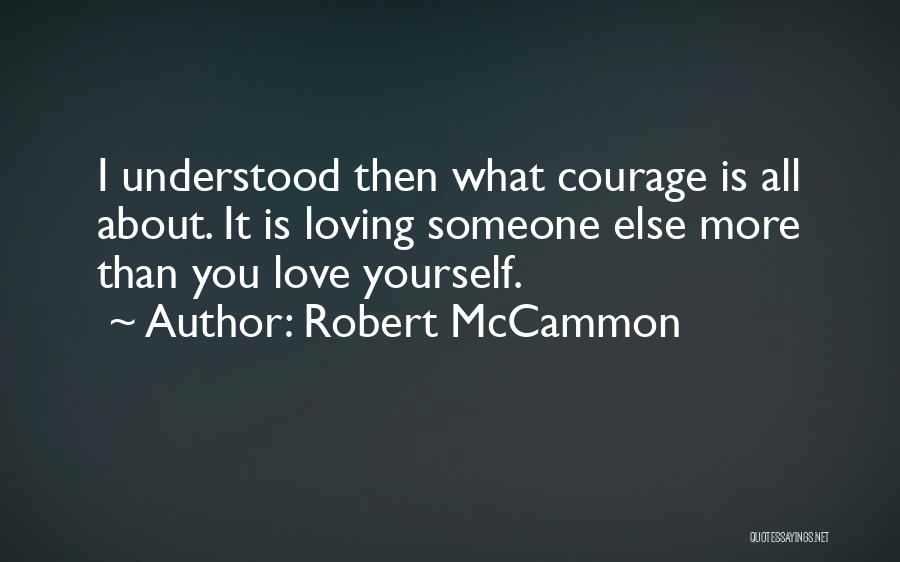 Robert McCammon Quotes: I Understood Then What Courage Is All About. It Is Loving Someone Else More Than You Love Yourself.