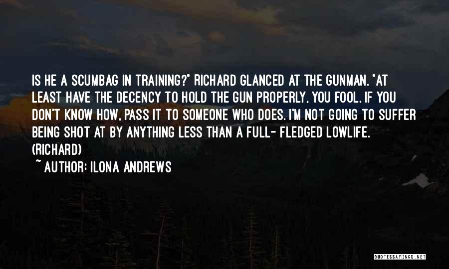 Ilona Andrews Quotes: Is He A Scumbag In Training? Richard Glanced At The Gunman. At Least Have The Decency To Hold The Gun