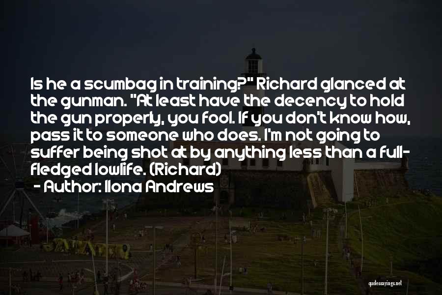 Ilona Andrews Quotes: Is He A Scumbag In Training? Richard Glanced At The Gunman. At Least Have The Decency To Hold The Gun