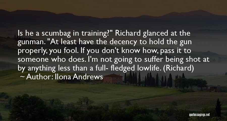 Ilona Andrews Quotes: Is He A Scumbag In Training? Richard Glanced At The Gunman. At Least Have The Decency To Hold The Gun