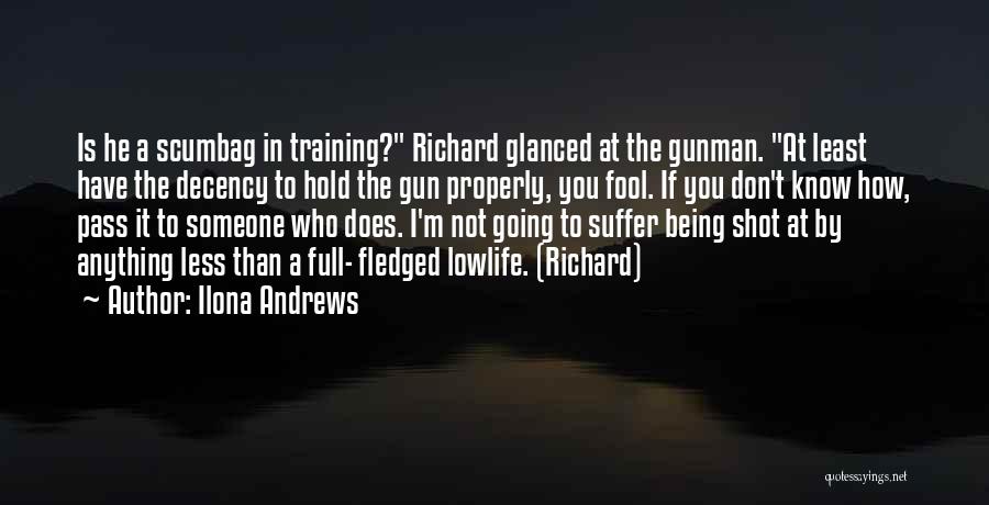 Ilona Andrews Quotes: Is He A Scumbag In Training? Richard Glanced At The Gunman. At Least Have The Decency To Hold The Gun