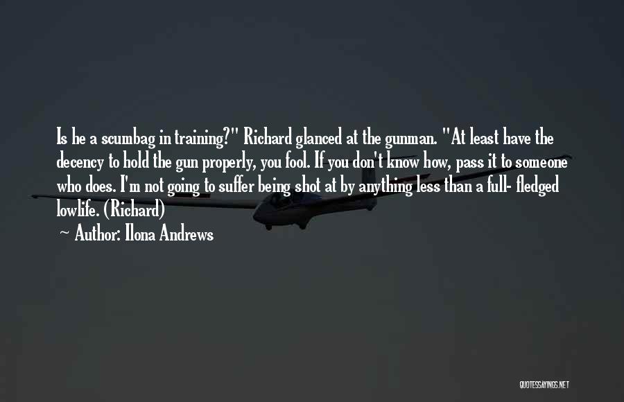 Ilona Andrews Quotes: Is He A Scumbag In Training? Richard Glanced At The Gunman. At Least Have The Decency To Hold The Gun