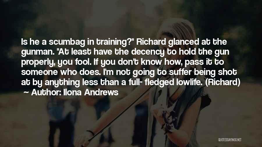 Ilona Andrews Quotes: Is He A Scumbag In Training? Richard Glanced At The Gunman. At Least Have The Decency To Hold The Gun