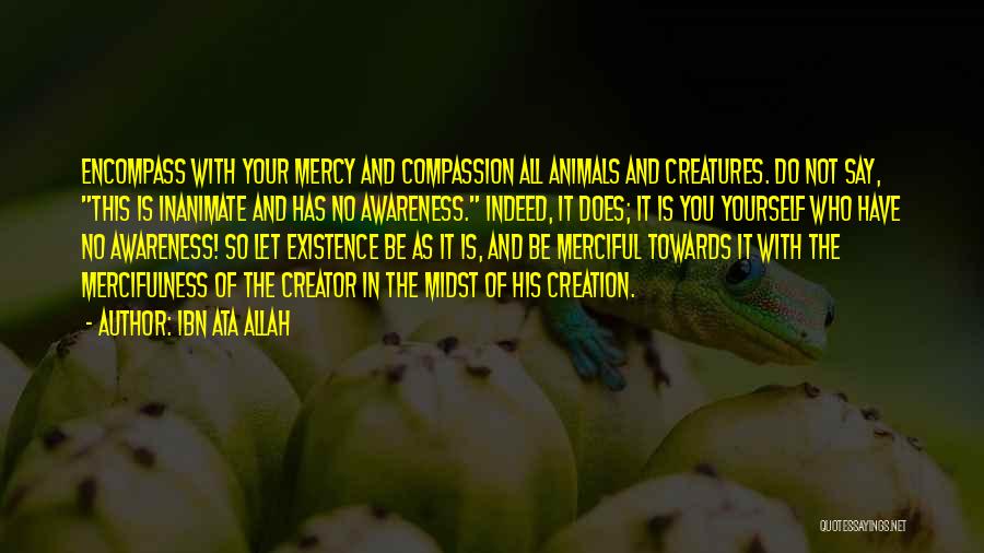 Ibn Ata Allah Quotes: Encompass With Your Mercy And Compassion All Animals And Creatures. Do Not Say, This Is Inanimate And Has No Awareness.