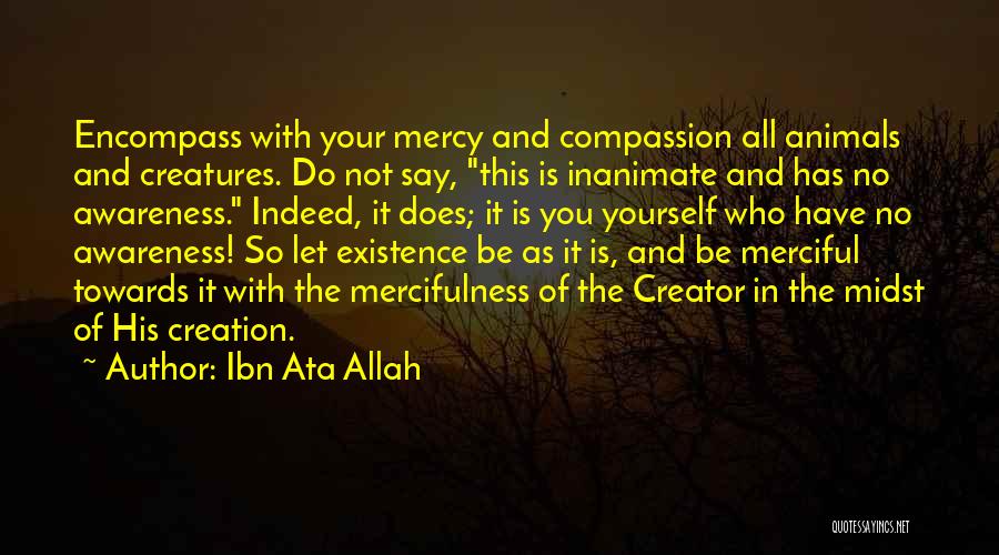 Ibn Ata Allah Quotes: Encompass With Your Mercy And Compassion All Animals And Creatures. Do Not Say, This Is Inanimate And Has No Awareness.