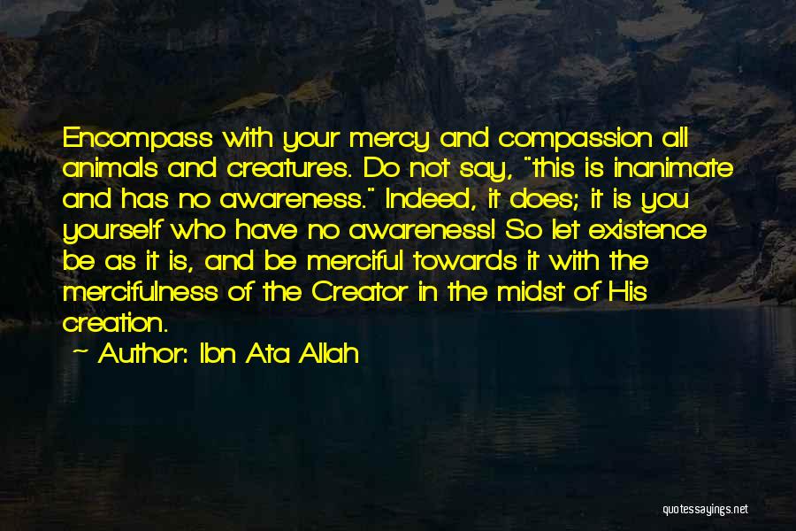 Ibn Ata Allah Quotes: Encompass With Your Mercy And Compassion All Animals And Creatures. Do Not Say, This Is Inanimate And Has No Awareness.