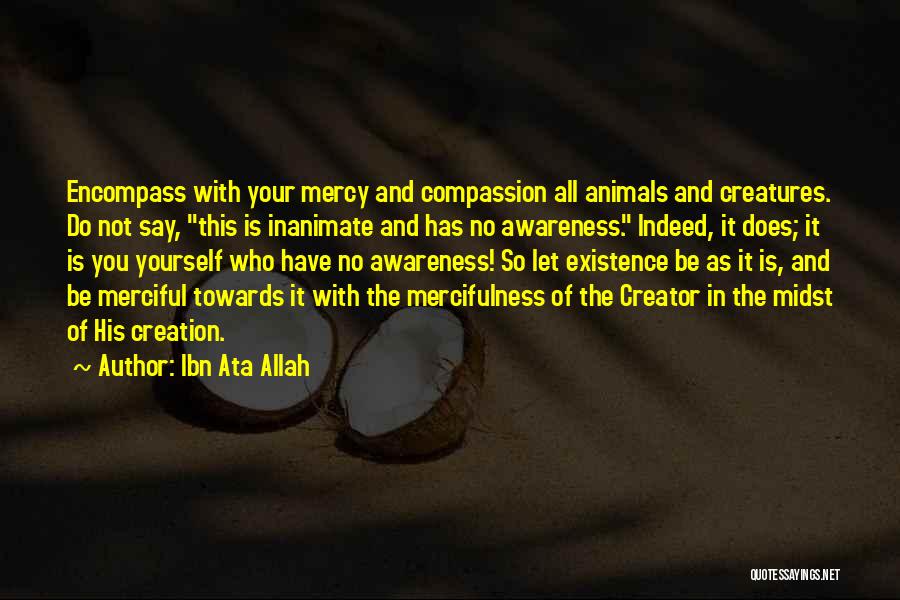 Ibn Ata Allah Quotes: Encompass With Your Mercy And Compassion All Animals And Creatures. Do Not Say, This Is Inanimate And Has No Awareness.