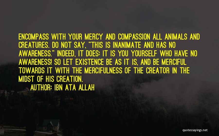 Ibn Ata Allah Quotes: Encompass With Your Mercy And Compassion All Animals And Creatures. Do Not Say, This Is Inanimate And Has No Awareness.