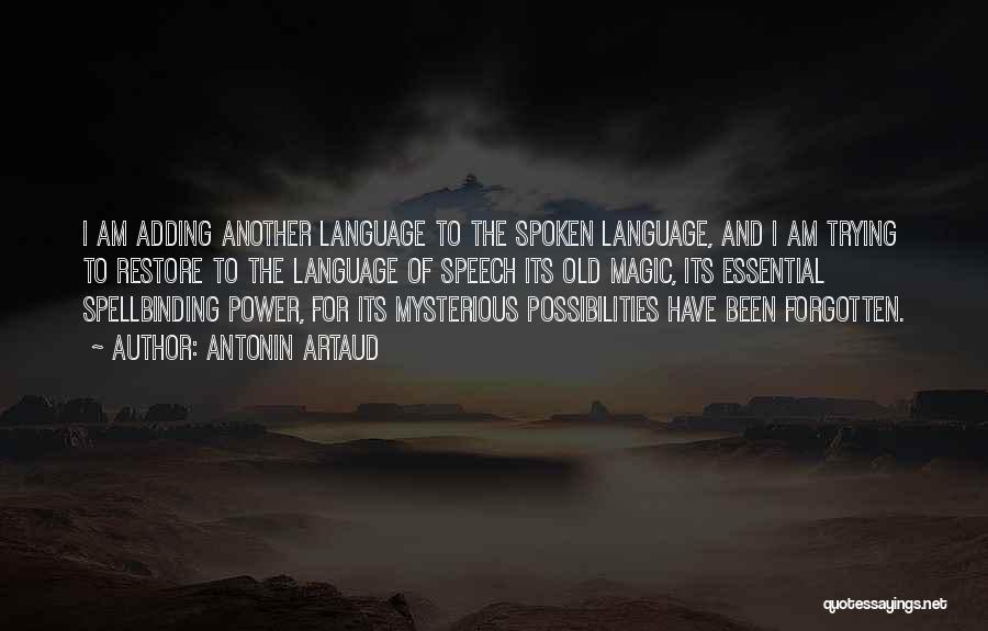 Antonin Artaud Quotes: I Am Adding Another Language To The Spoken Language, And I Am Trying To Restore To The Language Of Speech