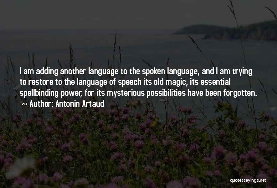 Antonin Artaud Quotes: I Am Adding Another Language To The Spoken Language, And I Am Trying To Restore To The Language Of Speech