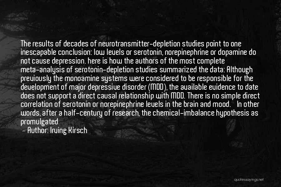 Irving Kirsch Quotes: The Results Of Decades Of Neurotransmitter-depletion Studies Point To One Inescapable Conclusion: Low Levels Or Serotonin, Norepinephrine Or Dopamine Do