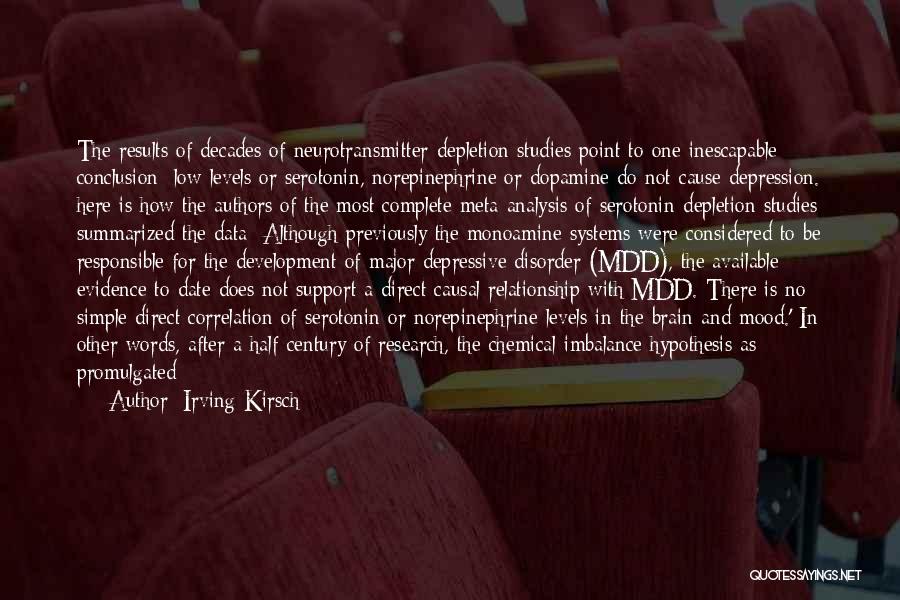 Irving Kirsch Quotes: The Results Of Decades Of Neurotransmitter-depletion Studies Point To One Inescapable Conclusion: Low Levels Or Serotonin, Norepinephrine Or Dopamine Do