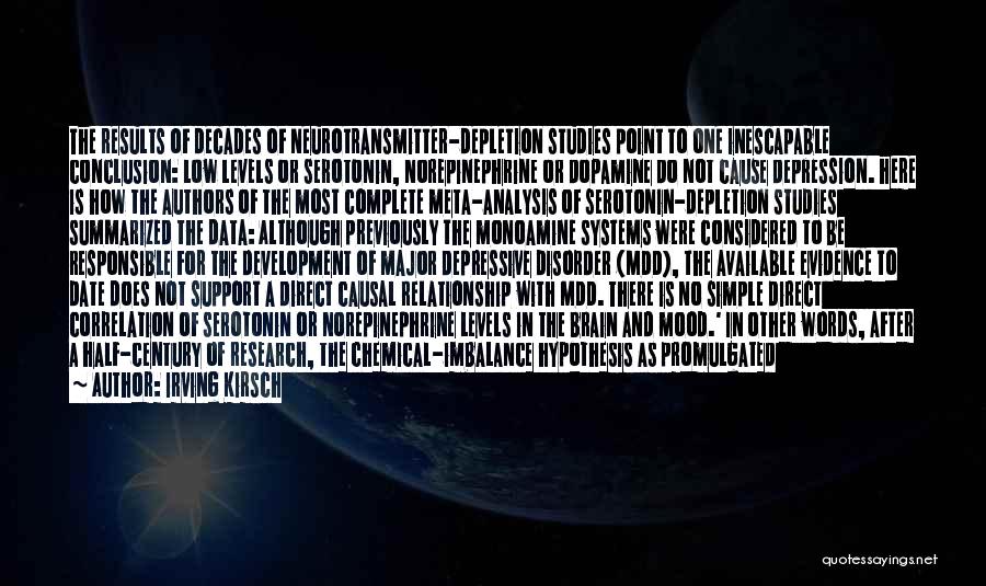 Irving Kirsch Quotes: The Results Of Decades Of Neurotransmitter-depletion Studies Point To One Inescapable Conclusion: Low Levels Or Serotonin, Norepinephrine Or Dopamine Do
