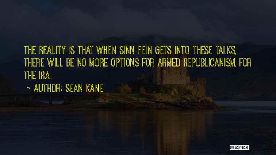 Sean Kane Quotes: The Reality Is That When Sinn Fein Gets Into These Talks, There Will Be No More Options For Armed Republicanism,