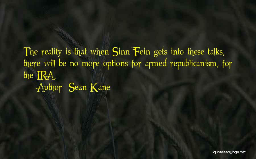 Sean Kane Quotes: The Reality Is That When Sinn Fein Gets Into These Talks, There Will Be No More Options For Armed Republicanism,