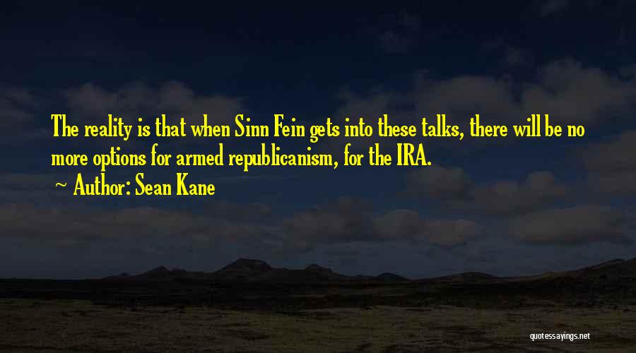 Sean Kane Quotes: The Reality Is That When Sinn Fein Gets Into These Talks, There Will Be No More Options For Armed Republicanism,