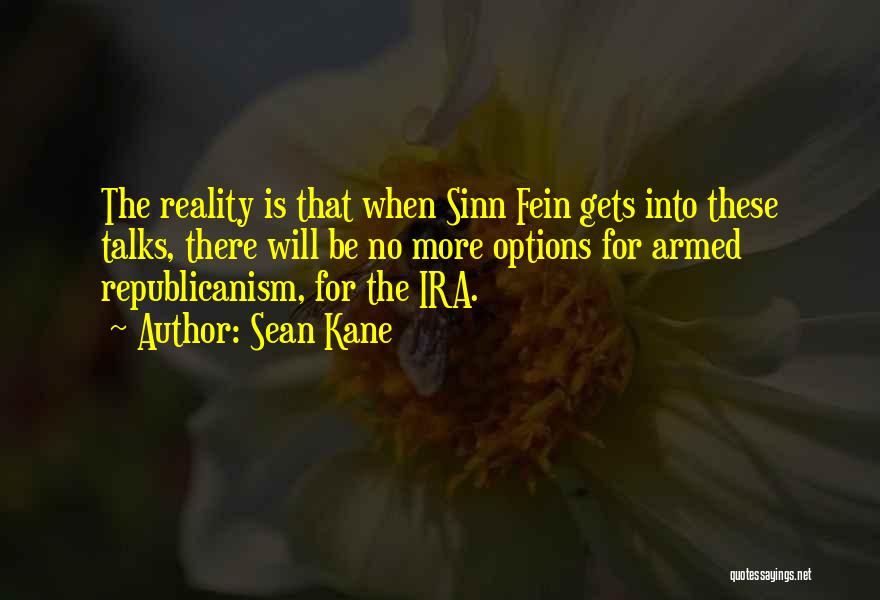 Sean Kane Quotes: The Reality Is That When Sinn Fein Gets Into These Talks, There Will Be No More Options For Armed Republicanism,