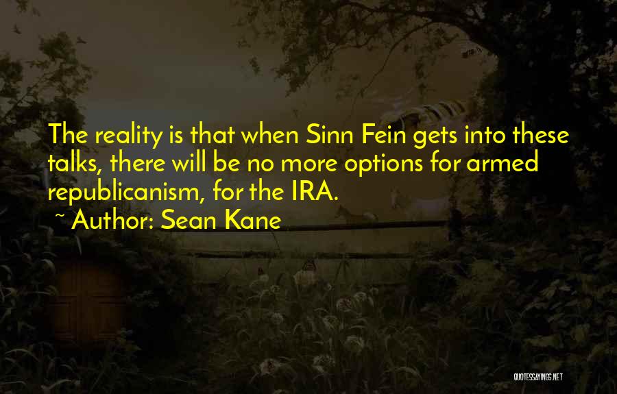 Sean Kane Quotes: The Reality Is That When Sinn Fein Gets Into These Talks, There Will Be No More Options For Armed Republicanism,