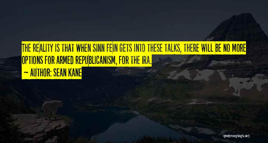 Sean Kane Quotes: The Reality Is That When Sinn Fein Gets Into These Talks, There Will Be No More Options For Armed Republicanism,