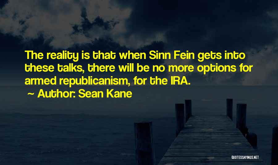 Sean Kane Quotes: The Reality Is That When Sinn Fein Gets Into These Talks, There Will Be No More Options For Armed Republicanism,