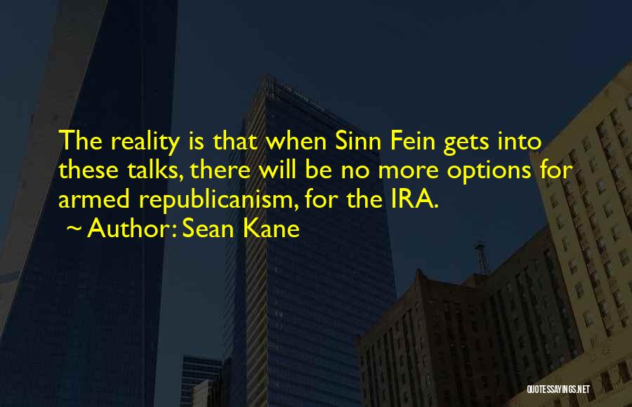 Sean Kane Quotes: The Reality Is That When Sinn Fein Gets Into These Talks, There Will Be No More Options For Armed Republicanism,