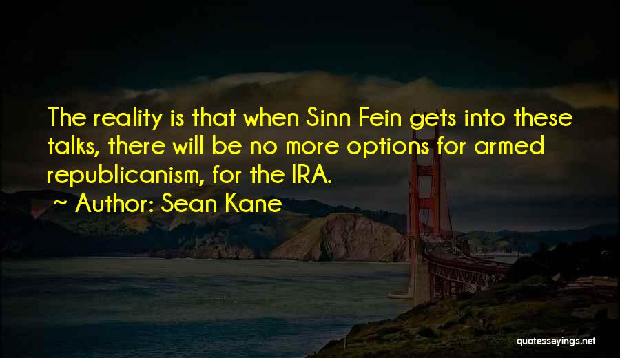 Sean Kane Quotes: The Reality Is That When Sinn Fein Gets Into These Talks, There Will Be No More Options For Armed Republicanism,