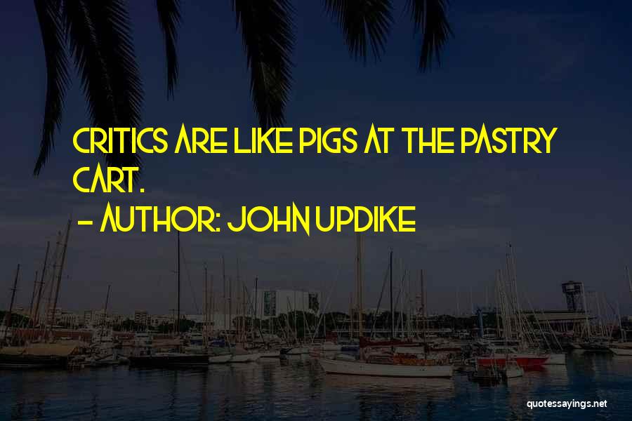 John Updike Quotes: Critics Are Like Pigs At The Pastry Cart.