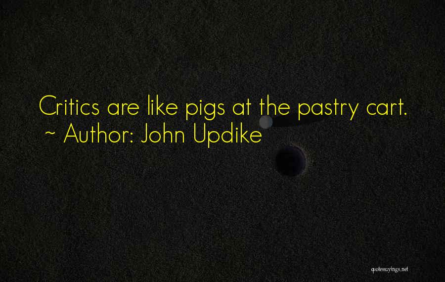 John Updike Quotes: Critics Are Like Pigs At The Pastry Cart.
