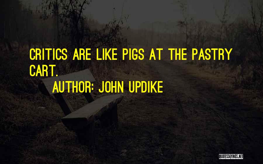John Updike Quotes: Critics Are Like Pigs At The Pastry Cart.