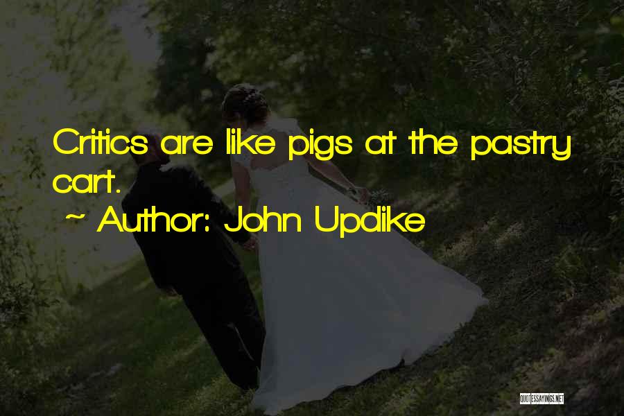 John Updike Quotes: Critics Are Like Pigs At The Pastry Cart.
