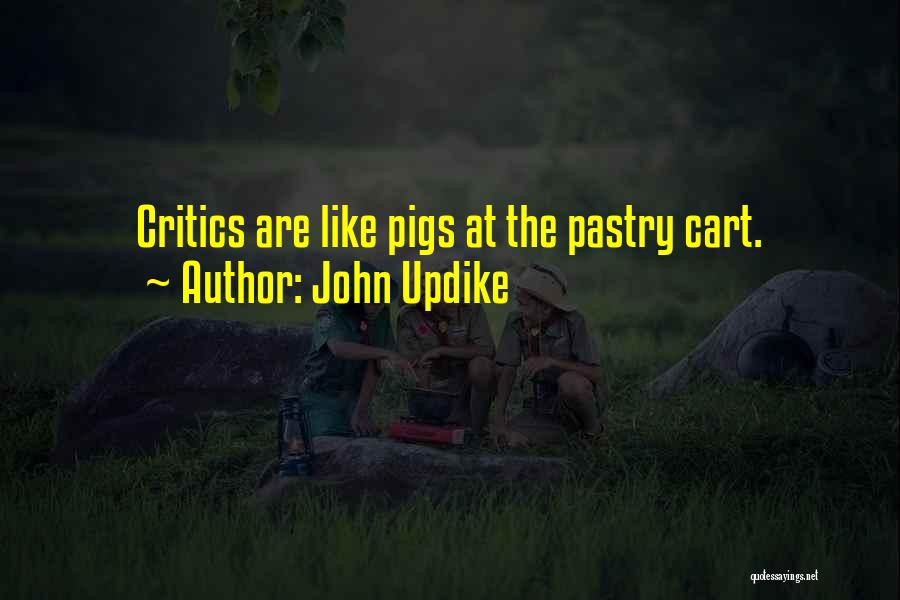 John Updike Quotes: Critics Are Like Pigs At The Pastry Cart.