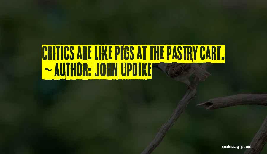 John Updike Quotes: Critics Are Like Pigs At The Pastry Cart.