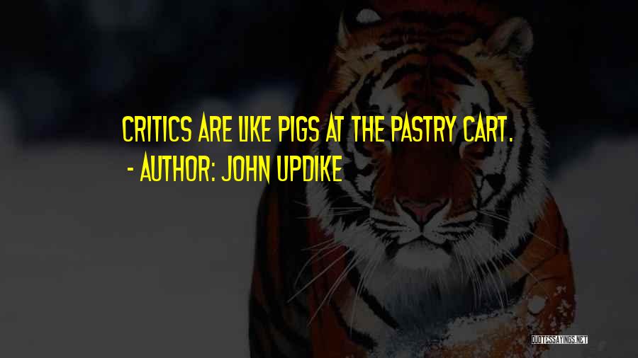 John Updike Quotes: Critics Are Like Pigs At The Pastry Cart.