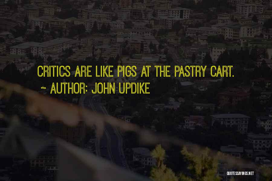 John Updike Quotes: Critics Are Like Pigs At The Pastry Cart.