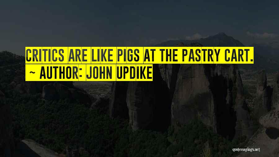 John Updike Quotes: Critics Are Like Pigs At The Pastry Cart.