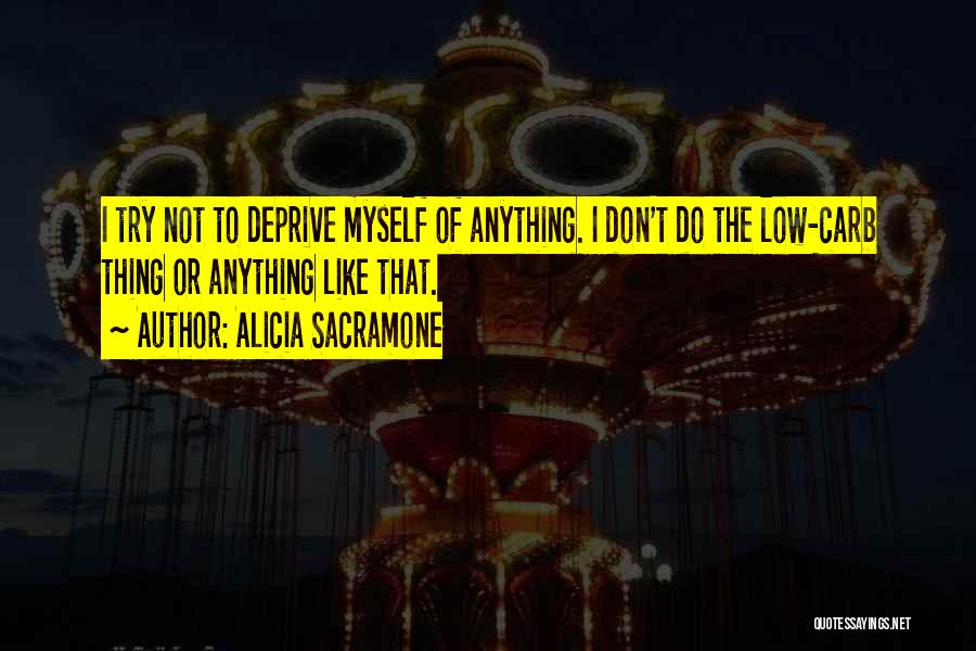 Alicia Sacramone Quotes: I Try Not To Deprive Myself Of Anything. I Don't Do The Low-carb Thing Or Anything Like That.