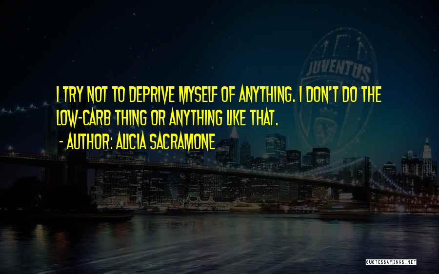 Alicia Sacramone Quotes: I Try Not To Deprive Myself Of Anything. I Don't Do The Low-carb Thing Or Anything Like That.