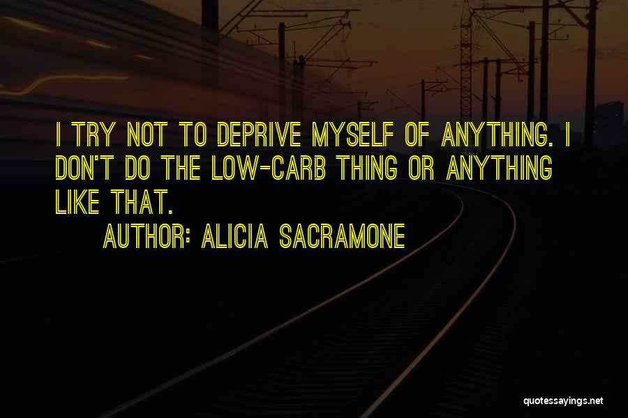 Alicia Sacramone Quotes: I Try Not To Deprive Myself Of Anything. I Don't Do The Low-carb Thing Or Anything Like That.