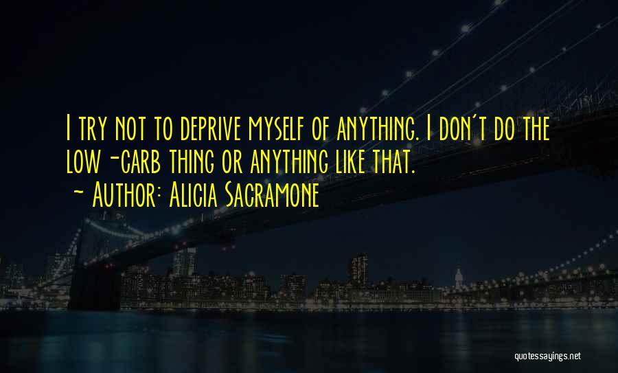 Alicia Sacramone Quotes: I Try Not To Deprive Myself Of Anything. I Don't Do The Low-carb Thing Or Anything Like That.