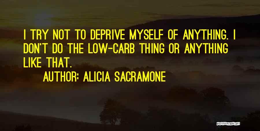 Alicia Sacramone Quotes: I Try Not To Deprive Myself Of Anything. I Don't Do The Low-carb Thing Or Anything Like That.