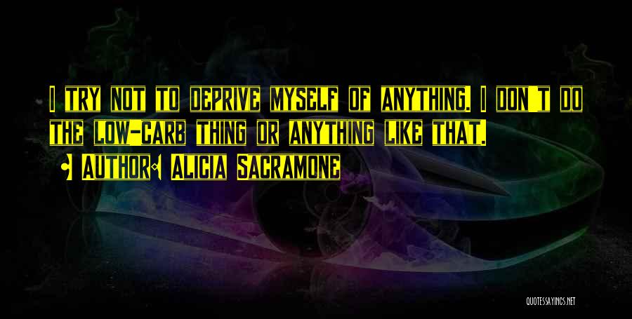 Alicia Sacramone Quotes: I Try Not To Deprive Myself Of Anything. I Don't Do The Low-carb Thing Or Anything Like That.