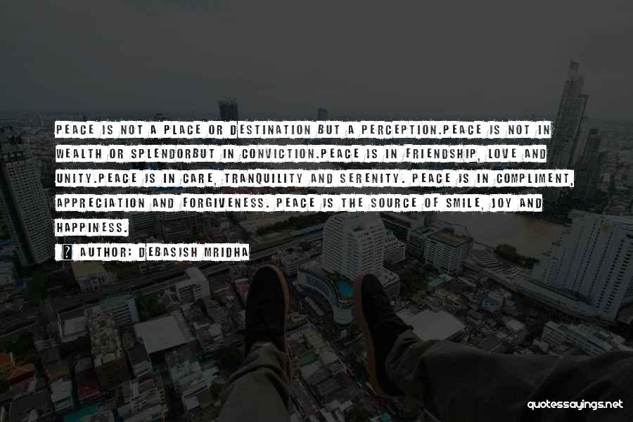 Debasish Mridha Quotes: Peace Is Not A Place Or Destination But A Perception.peace Is Not In Wealth Or Splendorbut In Conviction.peace Is In
