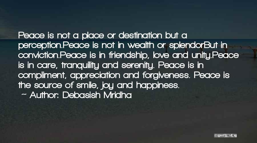 Debasish Mridha Quotes: Peace Is Not A Place Or Destination But A Perception.peace Is Not In Wealth Or Splendorbut In Conviction.peace Is In