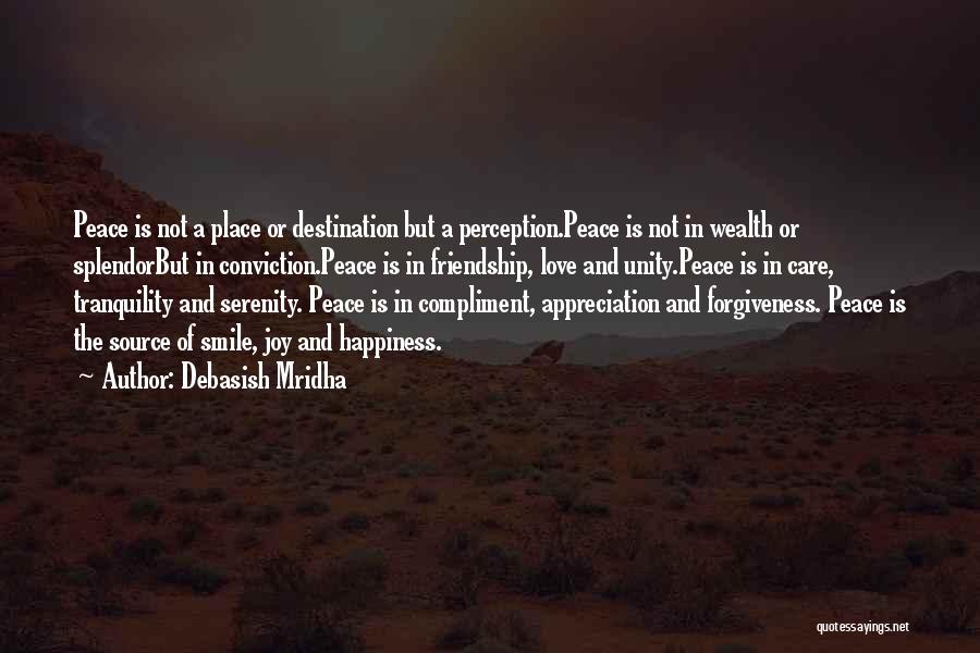 Debasish Mridha Quotes: Peace Is Not A Place Or Destination But A Perception.peace Is Not In Wealth Or Splendorbut In Conviction.peace Is In